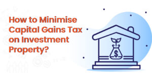 How to Minimise Capital Gains Tax on Investment Property: Everything YouNeed to Know